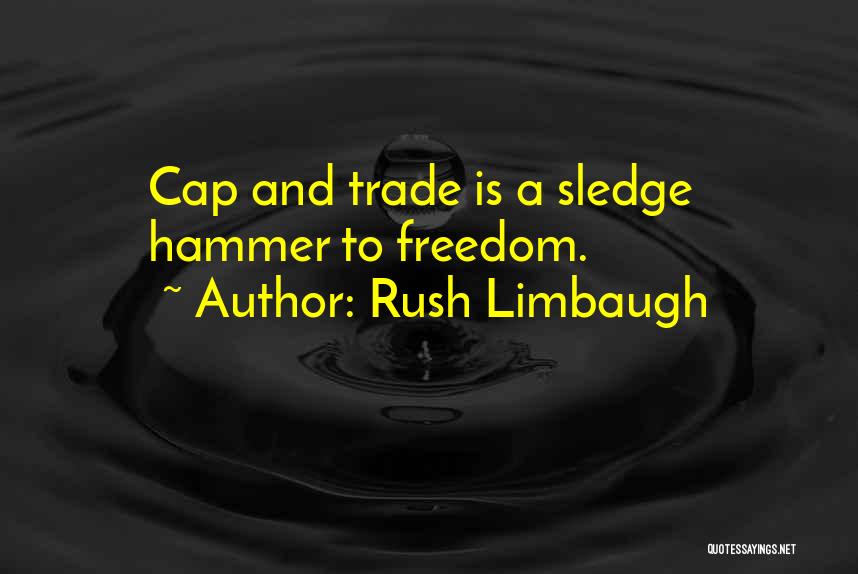 Rush Limbaugh Quotes: Cap And Trade Is A Sledge Hammer To Freedom.