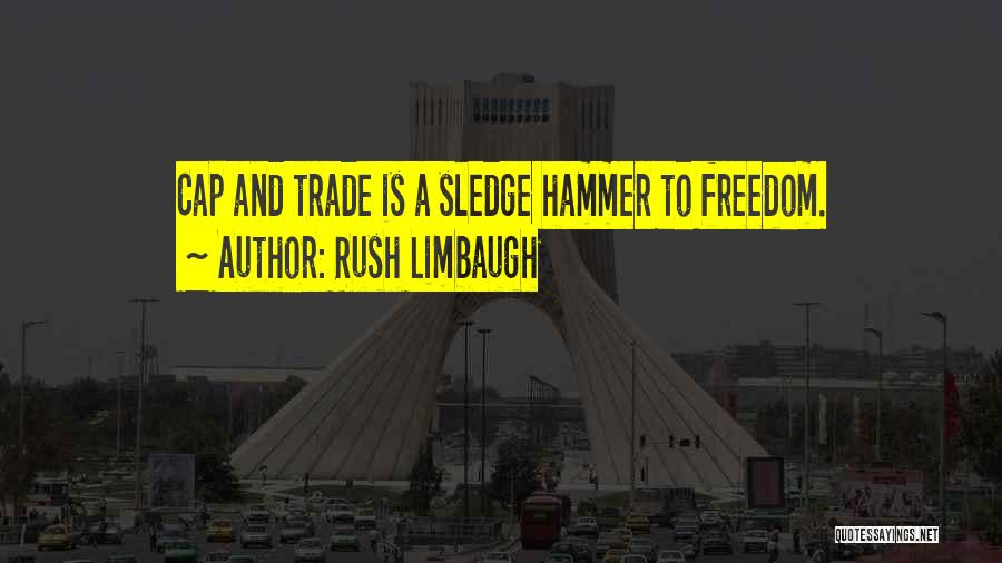 Rush Limbaugh Quotes: Cap And Trade Is A Sledge Hammer To Freedom.