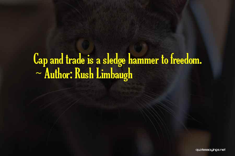 Rush Limbaugh Quotes: Cap And Trade Is A Sledge Hammer To Freedom.