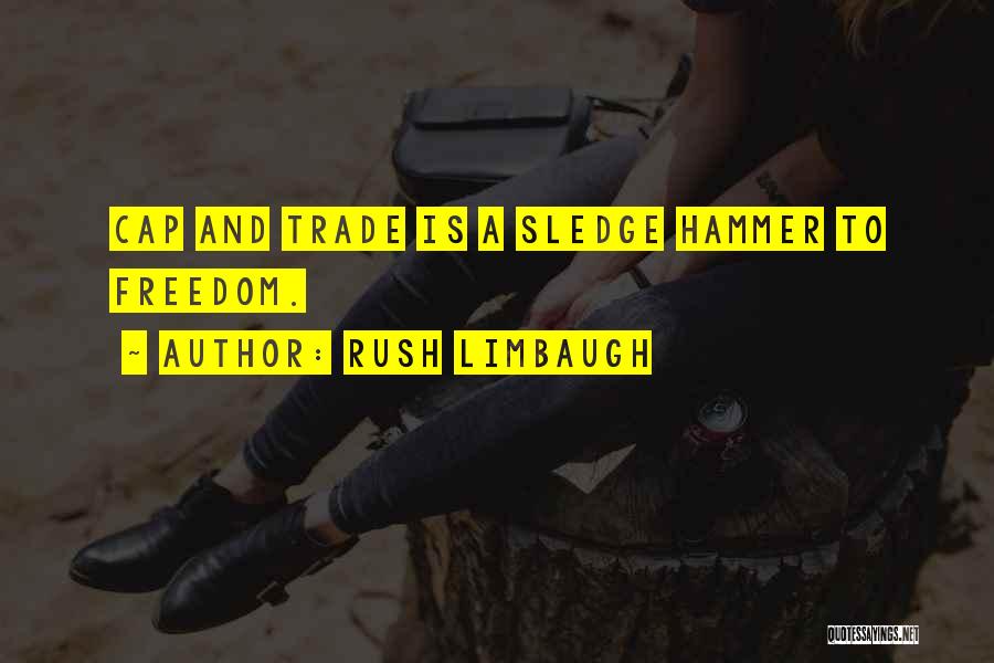 Rush Limbaugh Quotes: Cap And Trade Is A Sledge Hammer To Freedom.