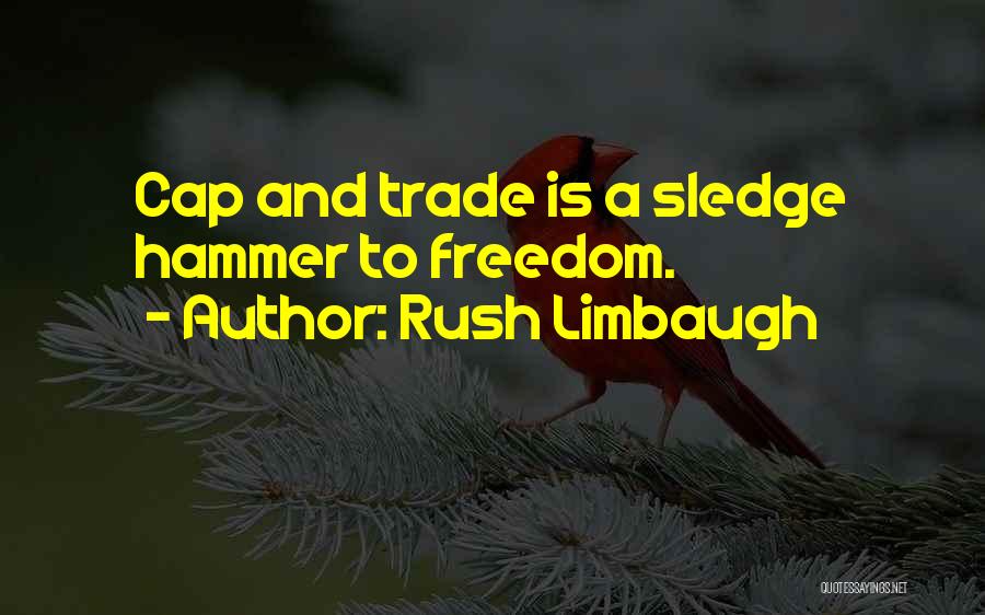 Rush Limbaugh Quotes: Cap And Trade Is A Sledge Hammer To Freedom.