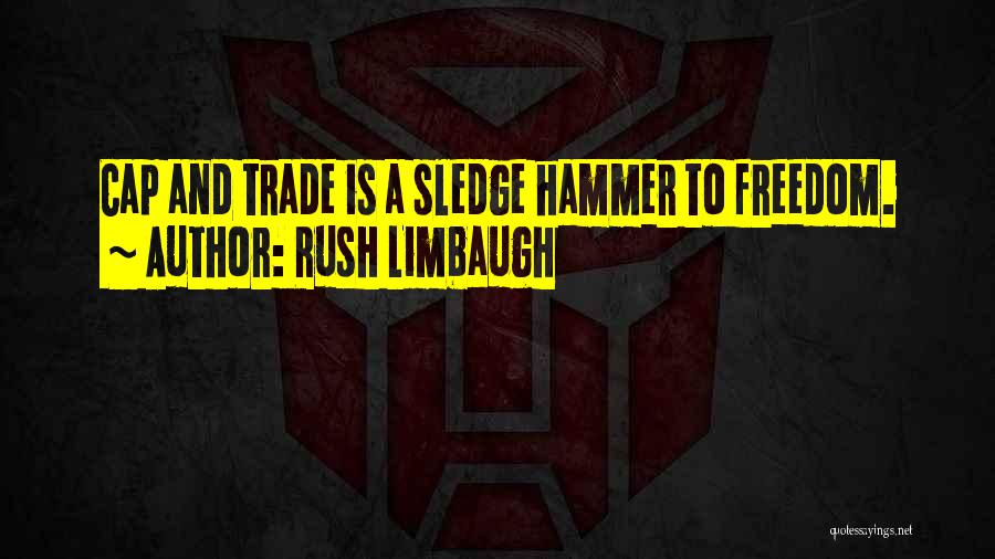 Rush Limbaugh Quotes: Cap And Trade Is A Sledge Hammer To Freedom.