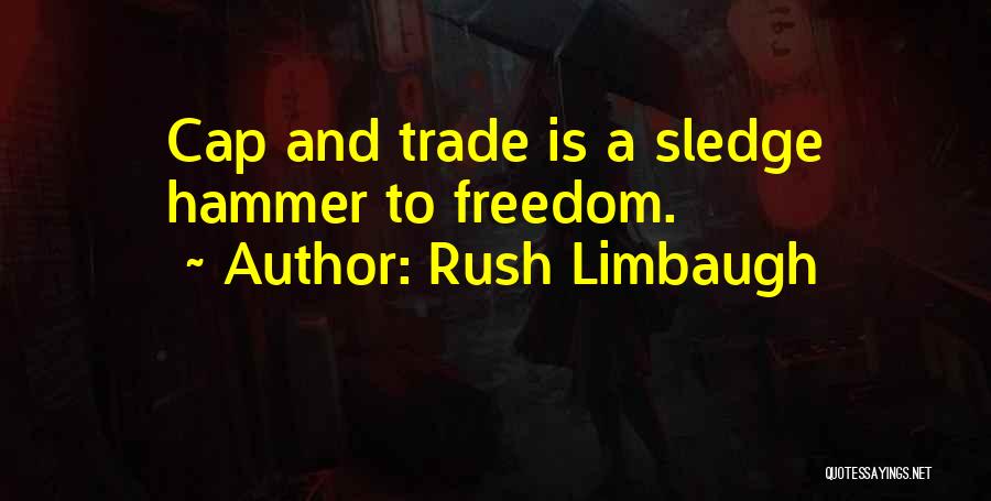 Rush Limbaugh Quotes: Cap And Trade Is A Sledge Hammer To Freedom.