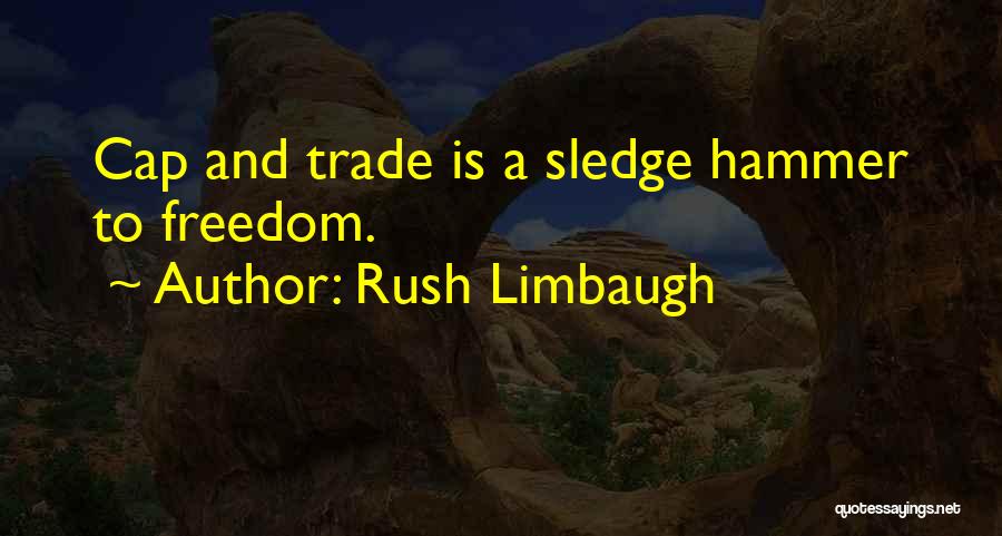 Rush Limbaugh Quotes: Cap And Trade Is A Sledge Hammer To Freedom.