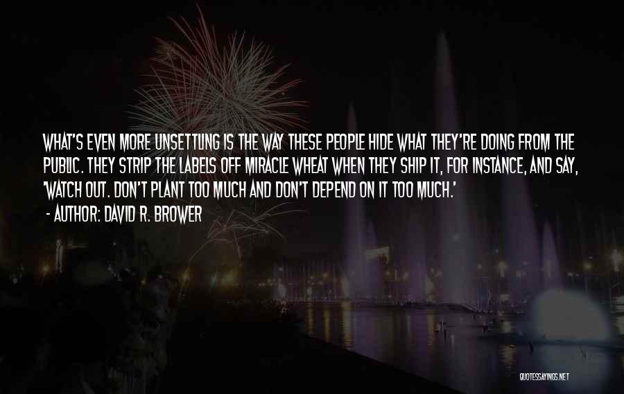 David R. Brower Quotes: What's Even More Unsettling Is The Way These People Hide What They're Doing From The Public. They Strip The Labels
