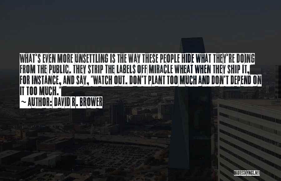 David R. Brower Quotes: What's Even More Unsettling Is The Way These People Hide What They're Doing From The Public. They Strip The Labels