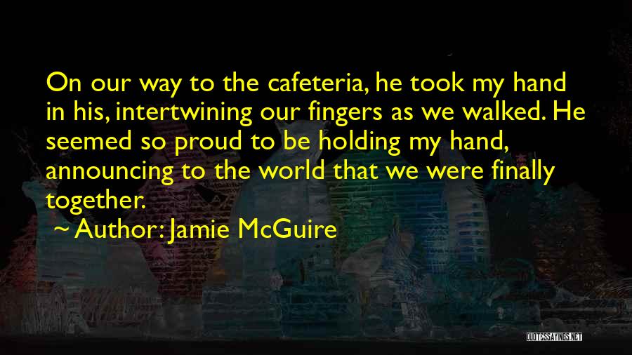 Jamie McGuire Quotes: On Our Way To The Cafeteria, He Took My Hand In His, Intertwining Our Fingers As We Walked. He Seemed
