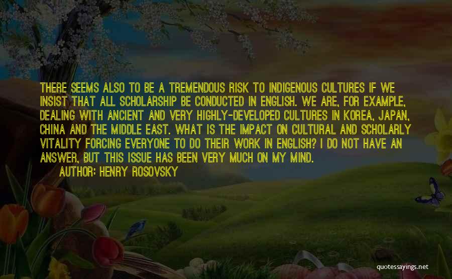 Henry Rosovsky Quotes: There Seems Also To Be A Tremendous Risk To Indigenous Cultures If We Insist That All Scholarship Be Conducted In