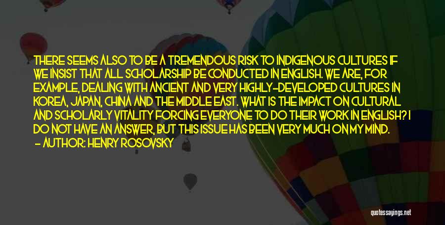 Henry Rosovsky Quotes: There Seems Also To Be A Tremendous Risk To Indigenous Cultures If We Insist That All Scholarship Be Conducted In