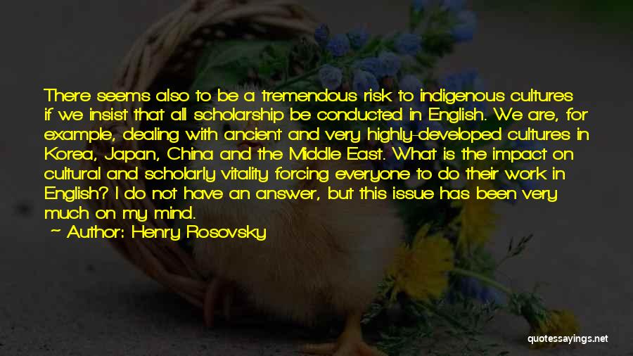 Henry Rosovsky Quotes: There Seems Also To Be A Tremendous Risk To Indigenous Cultures If We Insist That All Scholarship Be Conducted In