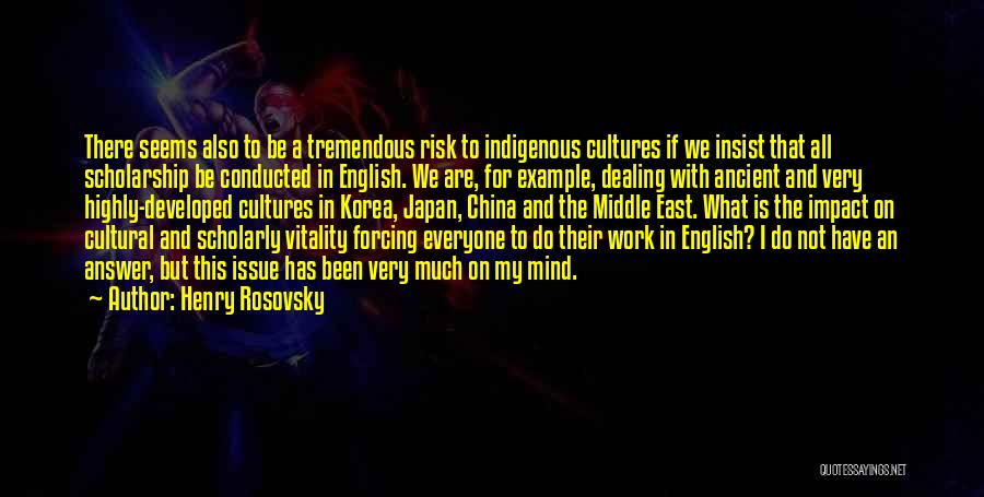 Henry Rosovsky Quotes: There Seems Also To Be A Tremendous Risk To Indigenous Cultures If We Insist That All Scholarship Be Conducted In