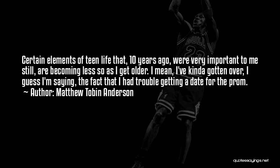 Matthew Tobin Anderson Quotes: Certain Elements Of Teen Life That, 10 Years Ago, Were Very Important To Me Still, Are Becoming Less So As