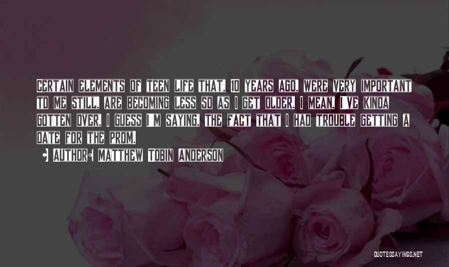 Matthew Tobin Anderson Quotes: Certain Elements Of Teen Life That, 10 Years Ago, Were Very Important To Me Still, Are Becoming Less So As