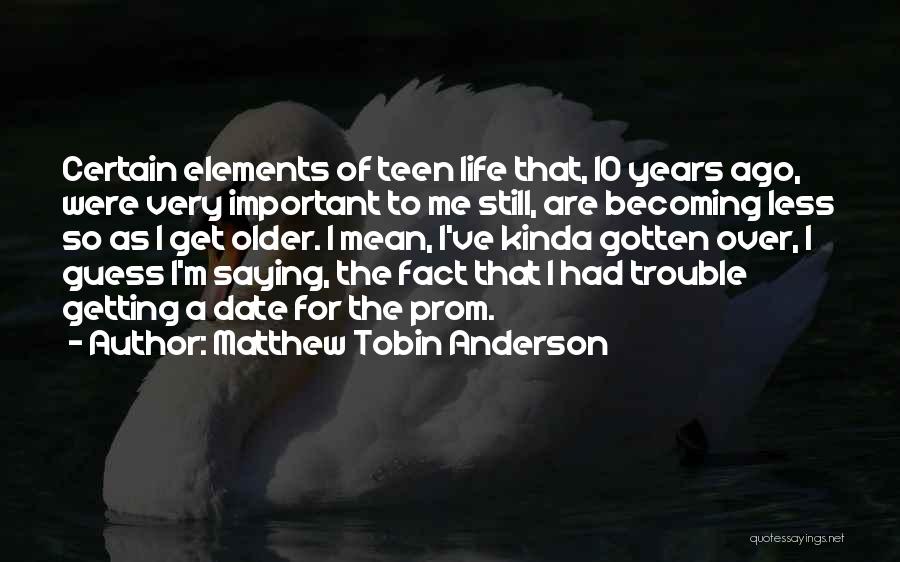 Matthew Tobin Anderson Quotes: Certain Elements Of Teen Life That, 10 Years Ago, Were Very Important To Me Still, Are Becoming Less So As