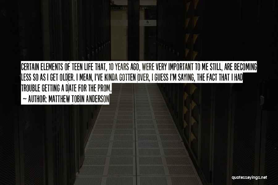 Matthew Tobin Anderson Quotes: Certain Elements Of Teen Life That, 10 Years Ago, Were Very Important To Me Still, Are Becoming Less So As