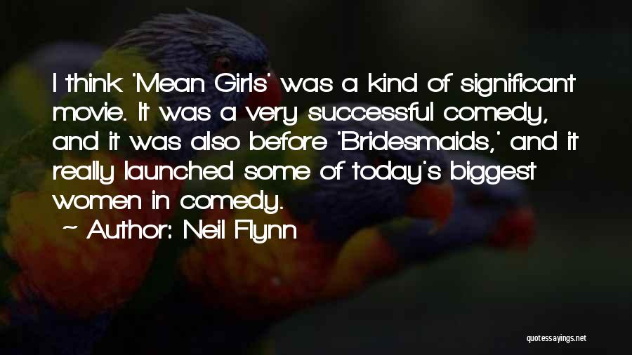 Neil Flynn Quotes: I Think 'mean Girls' Was A Kind Of Significant Movie. It Was A Very Successful Comedy, And It Was Also