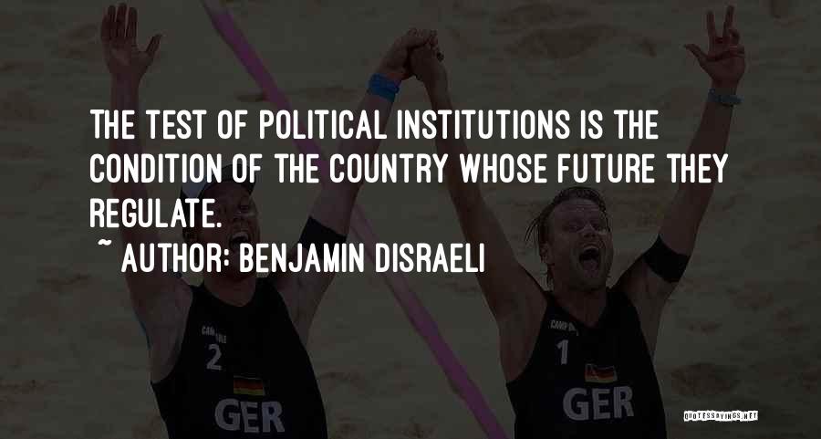 Benjamin Disraeli Quotes: The Test Of Political Institutions Is The Condition Of The Country Whose Future They Regulate.