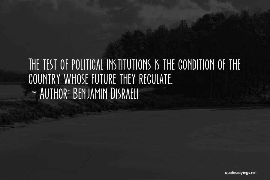 Benjamin Disraeli Quotes: The Test Of Political Institutions Is The Condition Of The Country Whose Future They Regulate.