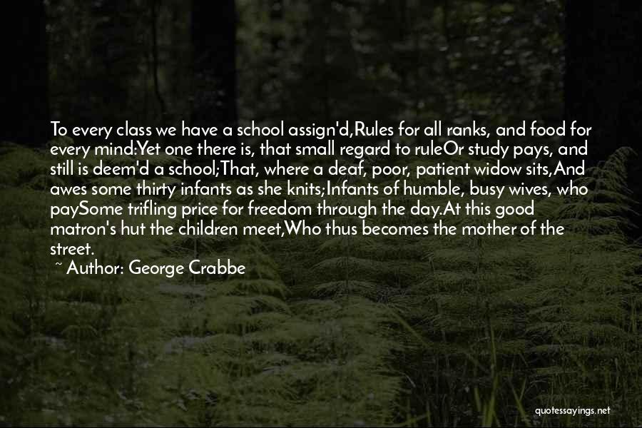 George Crabbe Quotes: To Every Class We Have A School Assign'd,rules For All Ranks, And Food For Every Mind:yet One There Is, That