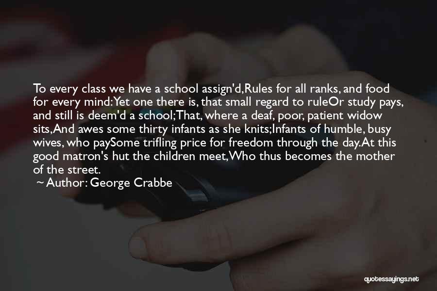 George Crabbe Quotes: To Every Class We Have A School Assign'd,rules For All Ranks, And Food For Every Mind:yet One There Is, That