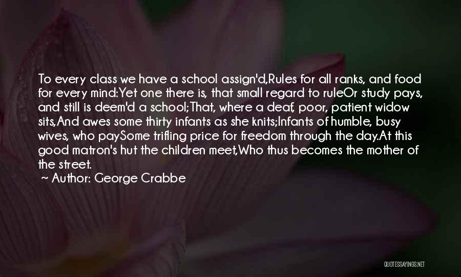 George Crabbe Quotes: To Every Class We Have A School Assign'd,rules For All Ranks, And Food For Every Mind:yet One There Is, That