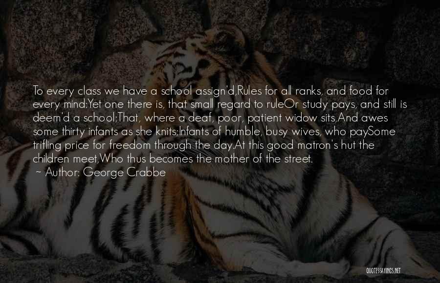 George Crabbe Quotes: To Every Class We Have A School Assign'd,rules For All Ranks, And Food For Every Mind:yet One There Is, That