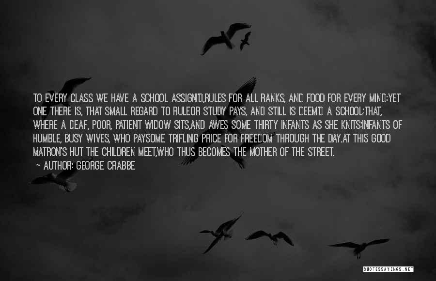 George Crabbe Quotes: To Every Class We Have A School Assign'd,rules For All Ranks, And Food For Every Mind:yet One There Is, That