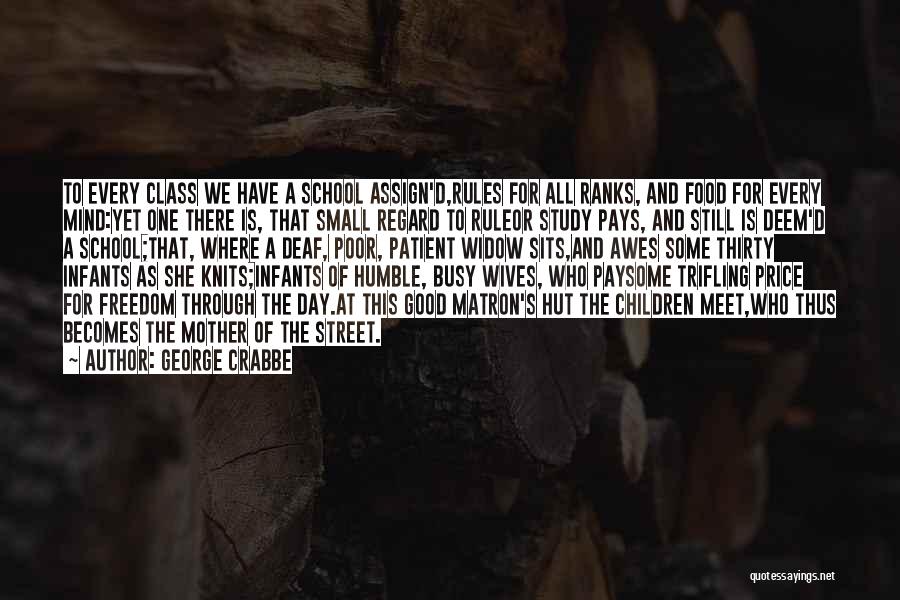 George Crabbe Quotes: To Every Class We Have A School Assign'd,rules For All Ranks, And Food For Every Mind:yet One There Is, That