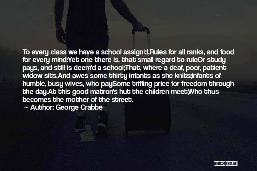 George Crabbe Quotes: To Every Class We Have A School Assign'd,rules For All Ranks, And Food For Every Mind:yet One There Is, That