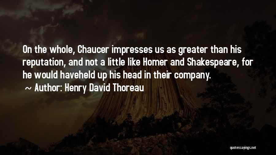 Henry David Thoreau Quotes: On The Whole, Chaucer Impresses Us As Greater Than His Reputation, And Not A Little Like Homer And Shakespeare, For