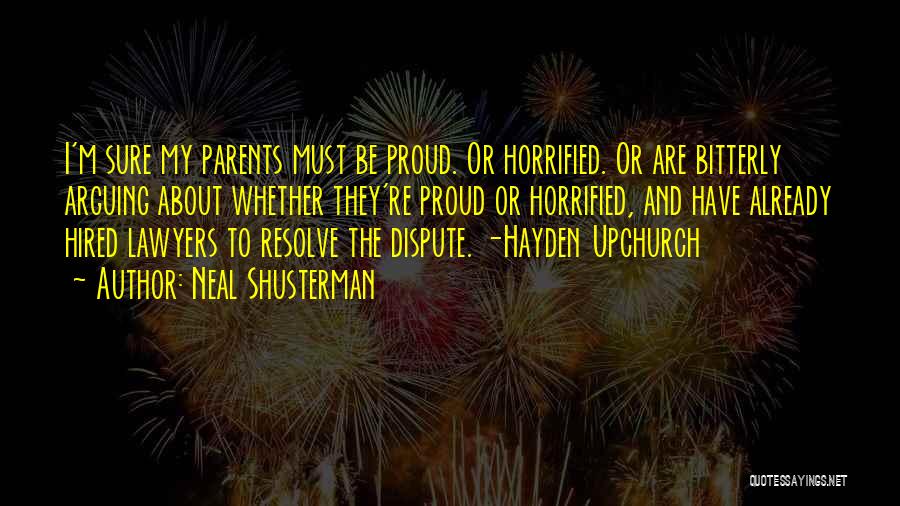 Neal Shusterman Quotes: I'm Sure My Parents Must Be Proud. Or Horrified. Or Are Bitterly Arguing About Whether They're Proud Or Horrified, And