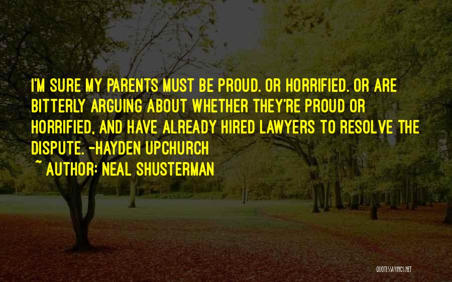 Neal Shusterman Quotes: I'm Sure My Parents Must Be Proud. Or Horrified. Or Are Bitterly Arguing About Whether They're Proud Or Horrified, And
