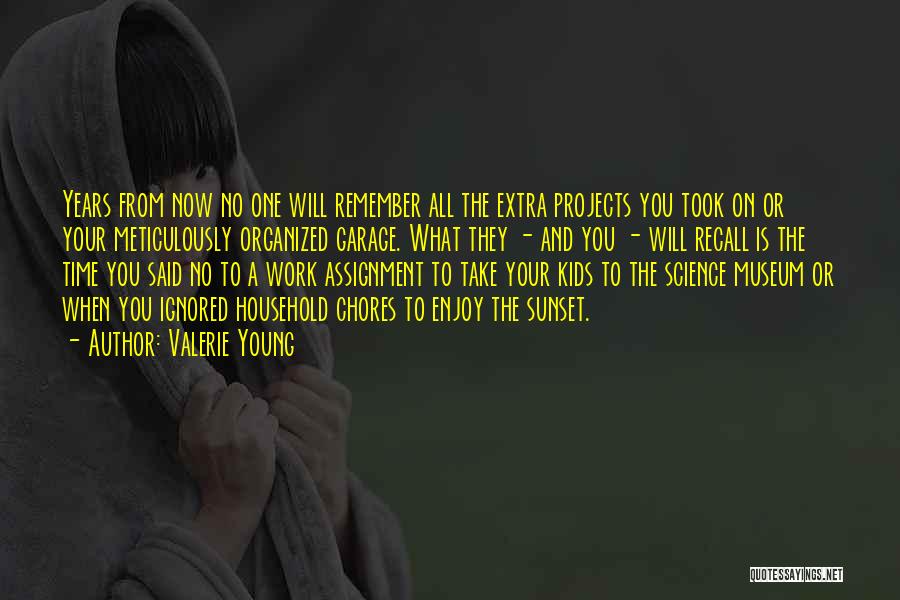 Valerie Young Quotes: Years From Now No One Will Remember All The Extra Projects You Took On Or Your Meticulously Organized Garage. What