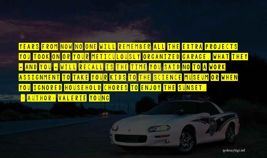 Valerie Young Quotes: Years From Now No One Will Remember All The Extra Projects You Took On Or Your Meticulously Organized Garage. What