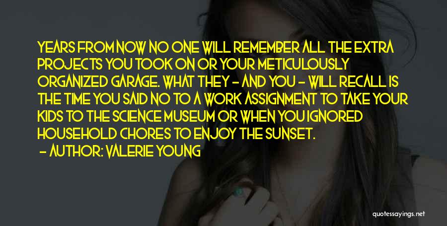 Valerie Young Quotes: Years From Now No One Will Remember All The Extra Projects You Took On Or Your Meticulously Organized Garage. What