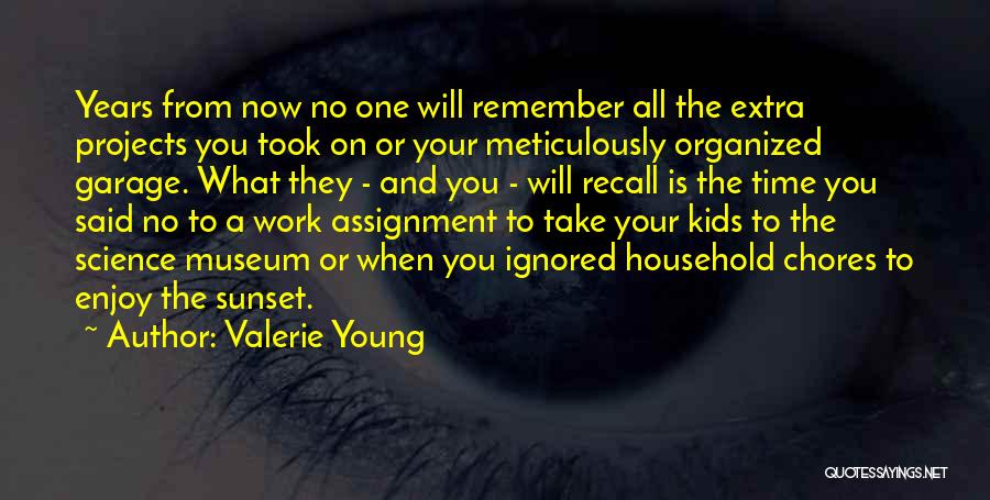 Valerie Young Quotes: Years From Now No One Will Remember All The Extra Projects You Took On Or Your Meticulously Organized Garage. What