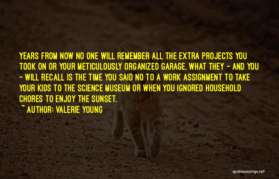 Valerie Young Quotes: Years From Now No One Will Remember All The Extra Projects You Took On Or Your Meticulously Organized Garage. What