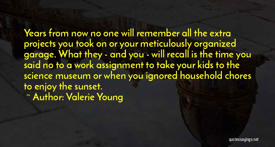 Valerie Young Quotes: Years From Now No One Will Remember All The Extra Projects You Took On Or Your Meticulously Organized Garage. What