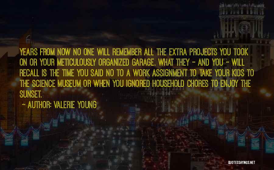 Valerie Young Quotes: Years From Now No One Will Remember All The Extra Projects You Took On Or Your Meticulously Organized Garage. What