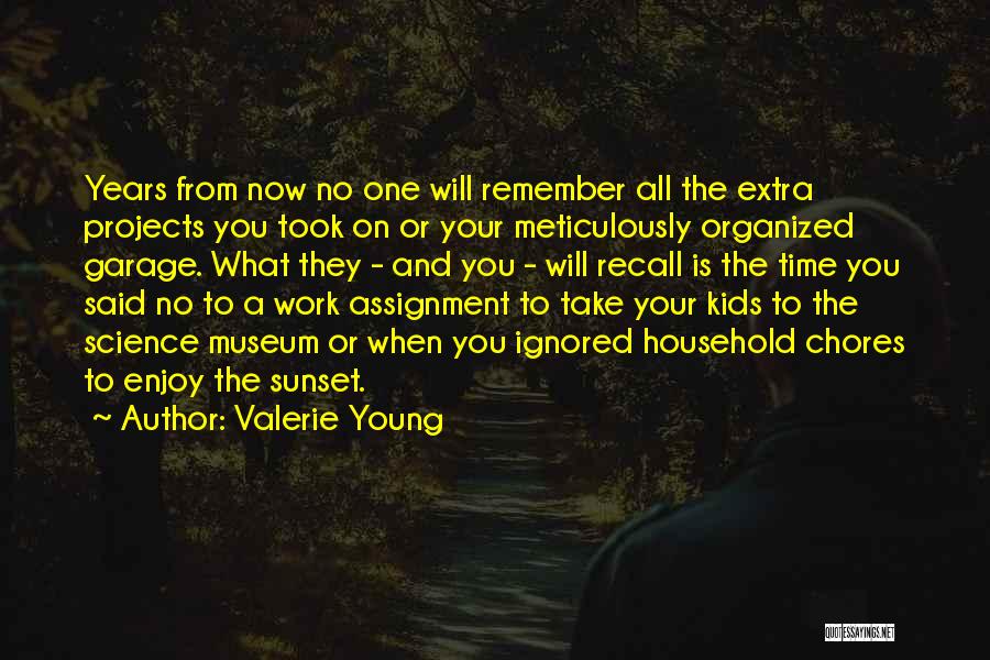 Valerie Young Quotes: Years From Now No One Will Remember All The Extra Projects You Took On Or Your Meticulously Organized Garage. What