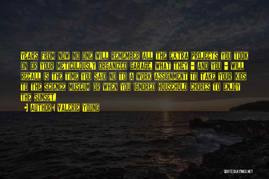 Valerie Young Quotes: Years From Now No One Will Remember All The Extra Projects You Took On Or Your Meticulously Organized Garage. What