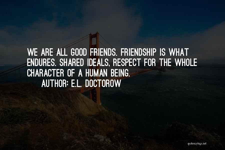 E.L. Doctorow Quotes: We Are All Good Friends. Friendship Is What Endures. Shared Ideals, Respect For The Whole Character Of A Human Being.