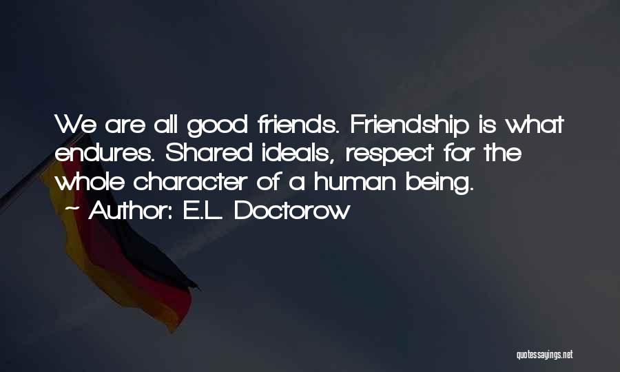 E.L. Doctorow Quotes: We Are All Good Friends. Friendship Is What Endures. Shared Ideals, Respect For The Whole Character Of A Human Being.