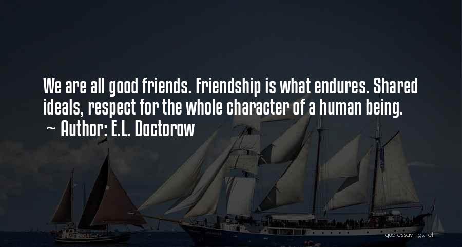 E.L. Doctorow Quotes: We Are All Good Friends. Friendship Is What Endures. Shared Ideals, Respect For The Whole Character Of A Human Being.