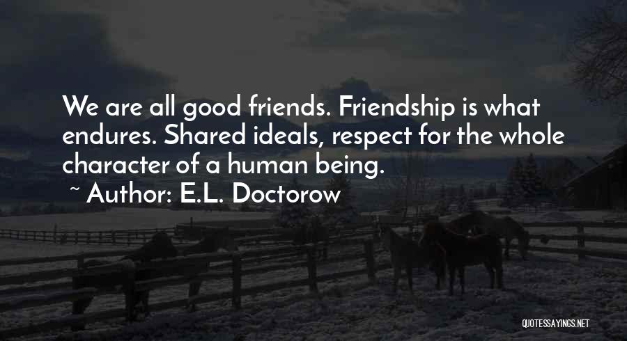 E.L. Doctorow Quotes: We Are All Good Friends. Friendship Is What Endures. Shared Ideals, Respect For The Whole Character Of A Human Being.