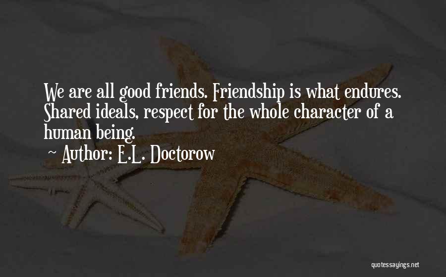 E.L. Doctorow Quotes: We Are All Good Friends. Friendship Is What Endures. Shared Ideals, Respect For The Whole Character Of A Human Being.