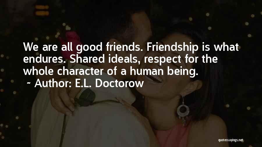 E.L. Doctorow Quotes: We Are All Good Friends. Friendship Is What Endures. Shared Ideals, Respect For The Whole Character Of A Human Being.