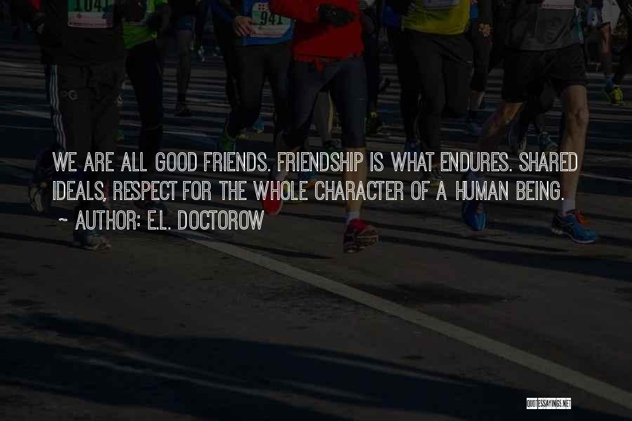 E.L. Doctorow Quotes: We Are All Good Friends. Friendship Is What Endures. Shared Ideals, Respect For The Whole Character Of A Human Being.