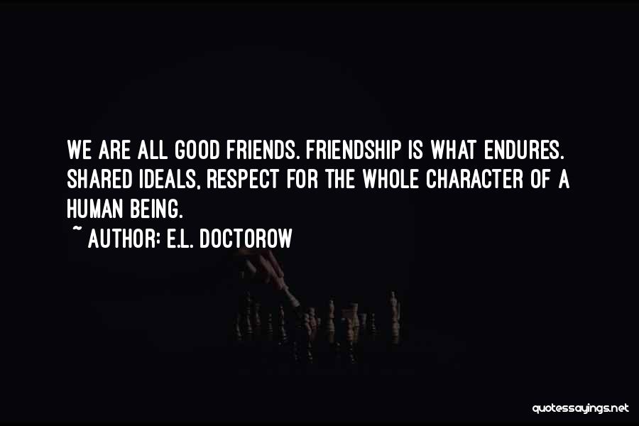 E.L. Doctorow Quotes: We Are All Good Friends. Friendship Is What Endures. Shared Ideals, Respect For The Whole Character Of A Human Being.