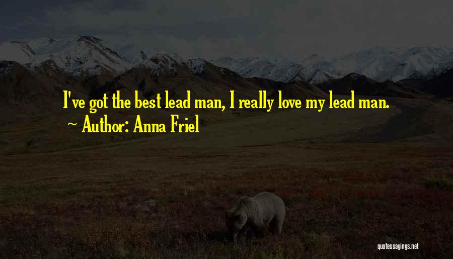 Anna Friel Quotes: I've Got The Best Lead Man, I Really Love My Lead Man.
